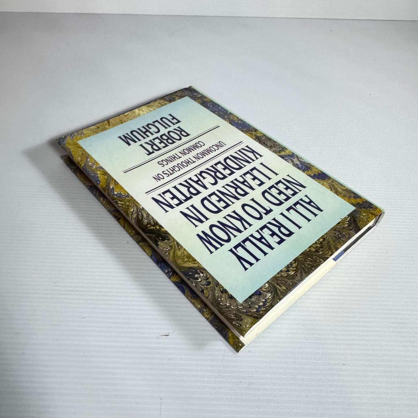 All I Really Need To Know I Learned In Kindergarten : Uncommon Thoughts on Common Things - Robert Fulghum