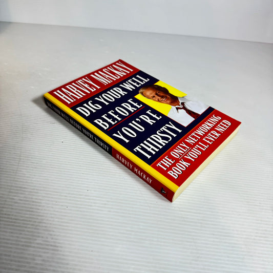 Dig Your Well Before You're Thirsty : The Only Networking Book You'll Ever Need - Harvey Mackay