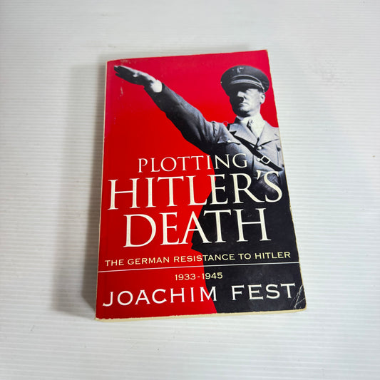 Plotting Hitler's Death : The German Resistance to Hitler 1933-1945 - Joachim Fest