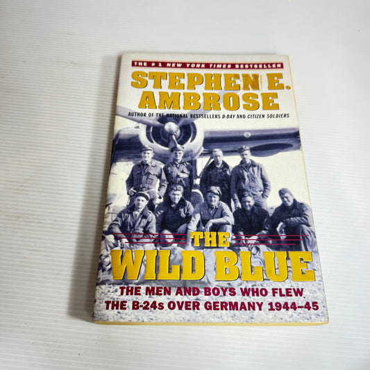 The Wild Blue : The Men and Boys Who Flew the B-24's Over Germany 1944-45 - Stephen E. Ambrose