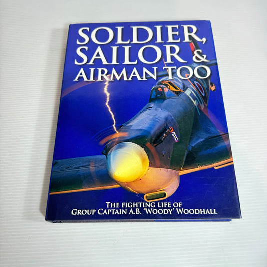 Soldier, Sailor & Airman Too : The Fighting Life of Group Captain A.B. 'Woody' Woodhall