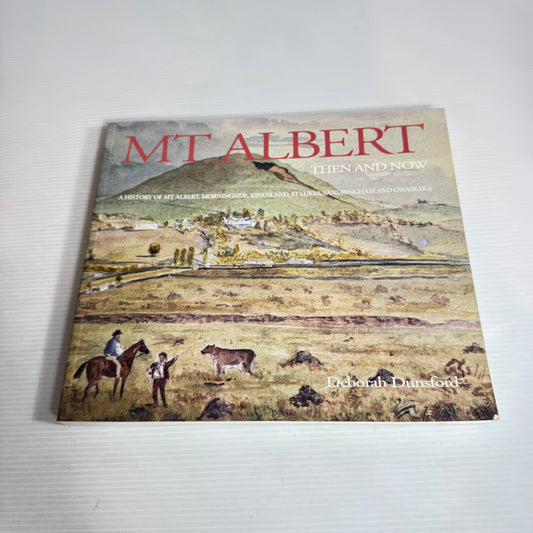 Mt Albert : Then and Now : A History of Mt Albert, - Deborah Dunsford
