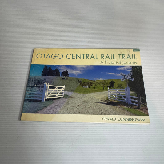 Otago Central Rail Trail: A Pictorial Journey - Gerald Cunningham
