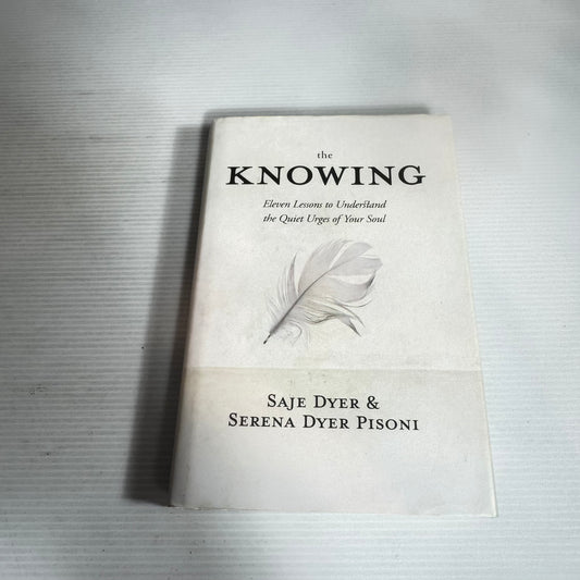 The Knowing : Eleven Lessons to Understand the Quiet Urges of Your Soul - Saje Dyer & Serena Dyer Pisoni