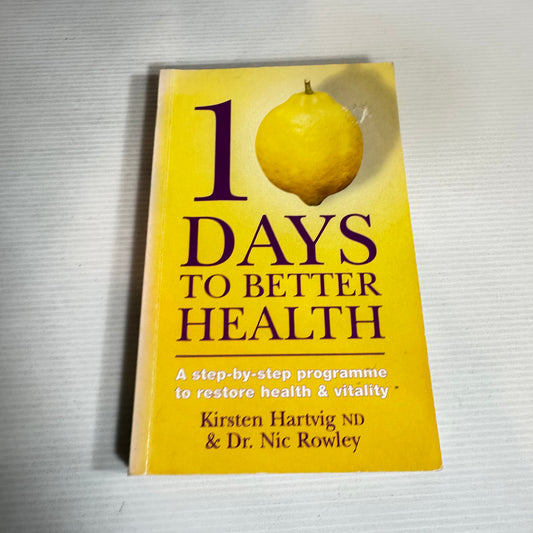 10 Days to Better Health : A Step-by-Step Programme to Restore Health & Vitality - Kirsten Hartvig ND & Dr. Nic Rowley