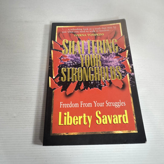 Shattering Your Strongholds : Freedom from your Struggles - Liberty Savard