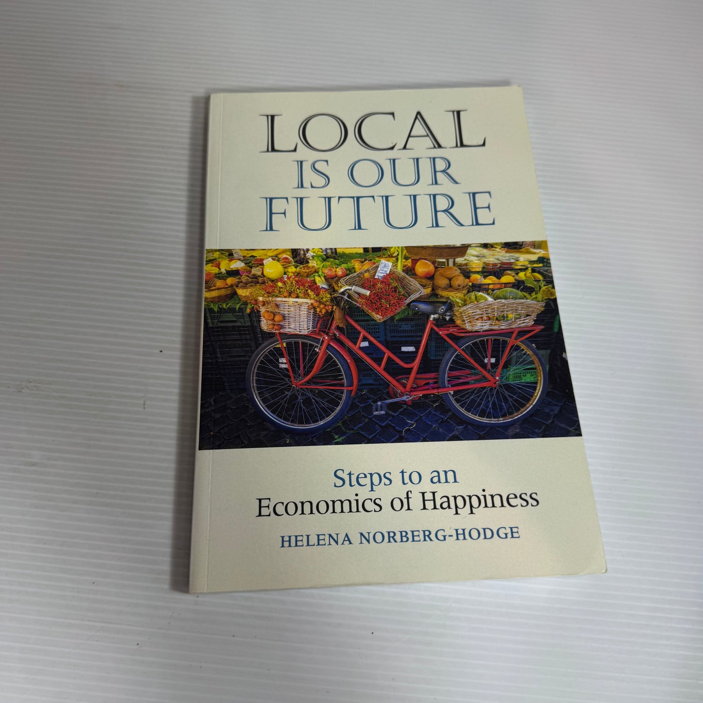 Local Is Our Future : Steps to an Economics of Happiness - Helena Norberg-Hodge