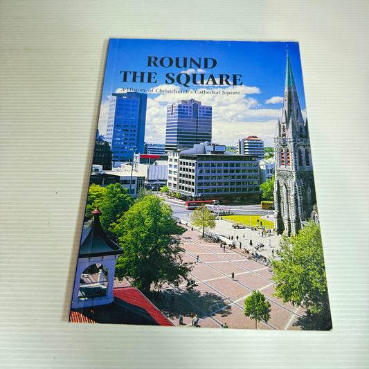 Round The Square : A History of Christchurch's Cathedral Square