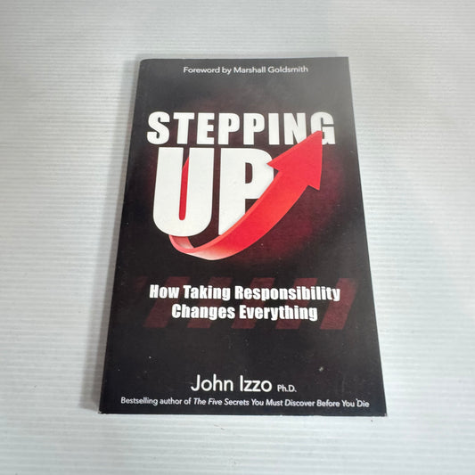Stepping Up: How Taking Responsibility Changes Everything - John Lzzo