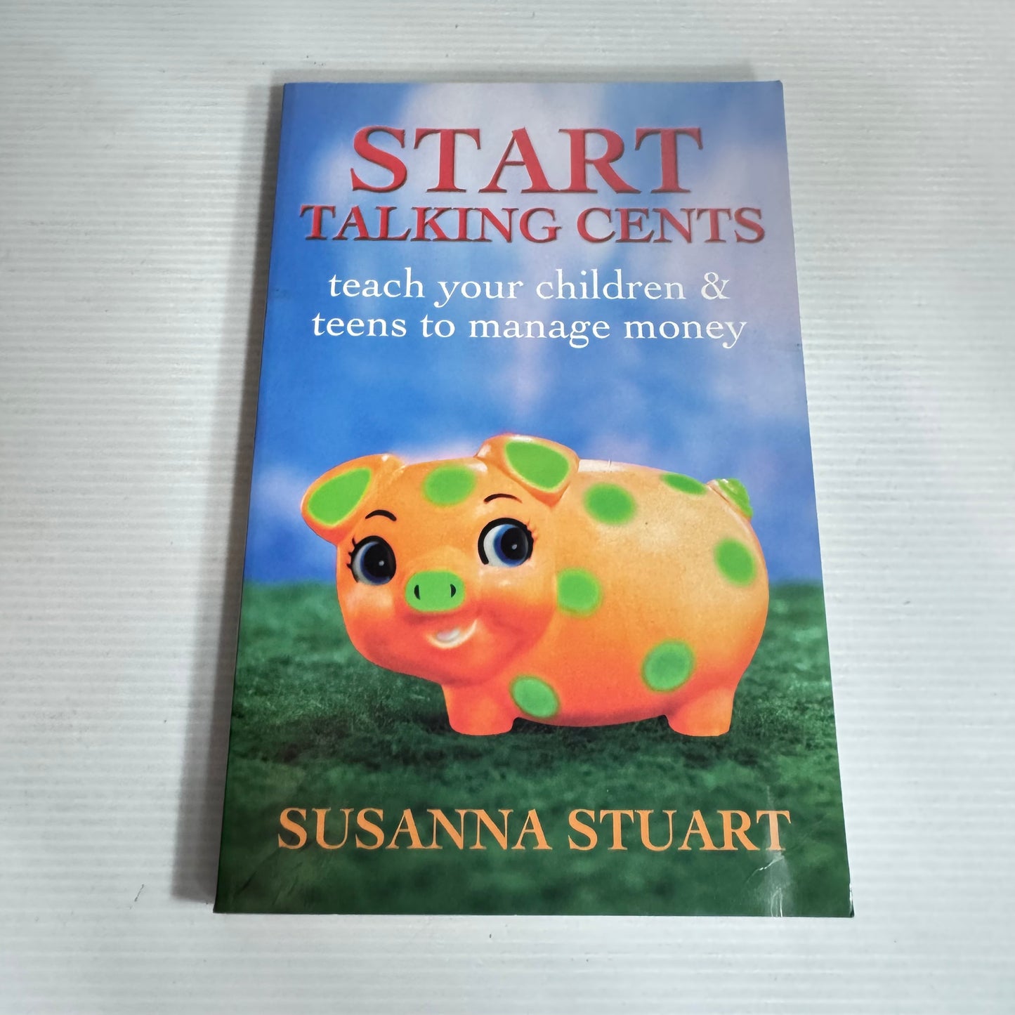 Start Talking Cents : Teach Your Children & Teens to Manage Money - Susanna Stuart