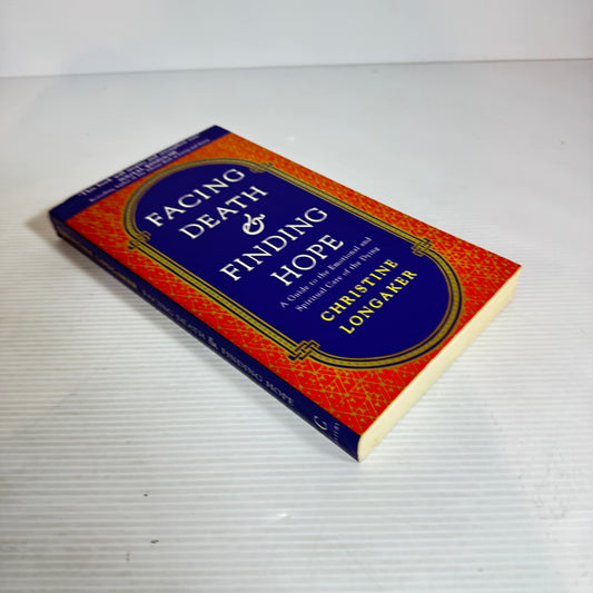 Facing Death & Finding Hope : A Guide to the Emotional and Spiritual Care of the Dying -Christine Longaker