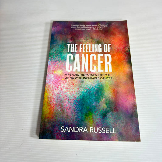 The Feeling Of Cancer : A Psychotherapist's Story of Living with Incurable Cancer - Sandra Russell