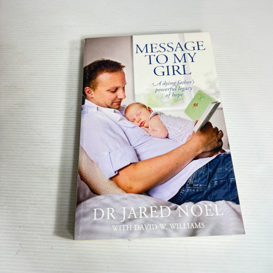 Message To My Girl : A Dying Father's Powerful Legacy Of Hope - Dr Jared Noel