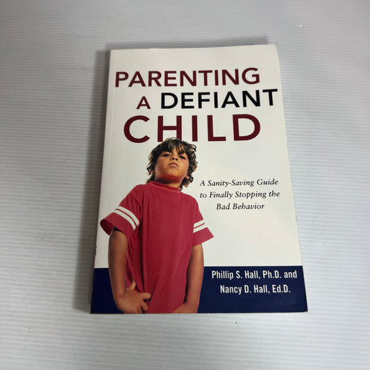Parenting A Defiant Child : A Sanity-Saving Guide to Finally Stopping the Bad Behaviour - Phillip S. Hall Ph.D. and Nancy D. Hall, Ed.D.