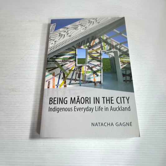 Being Māori In the City : Indigenous Everyday Life in Auckland - Natacha Gagne