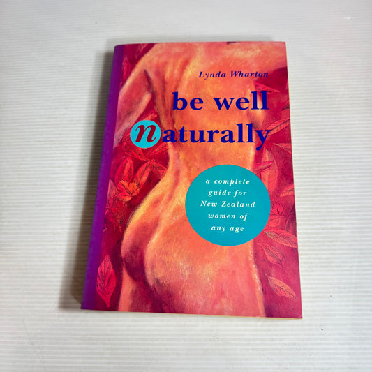Be Well Naturally : A Complete Guide for New Zealand Women of Any Age - Lynda Wharton