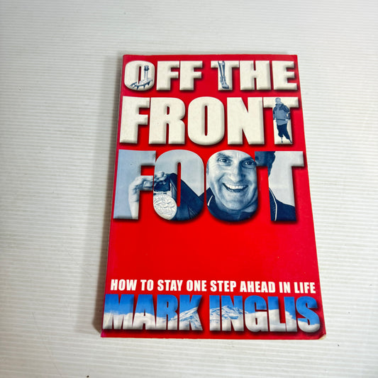 Off The Front Foot : How To Stay One Step Ahead In Life - Mark Inglis