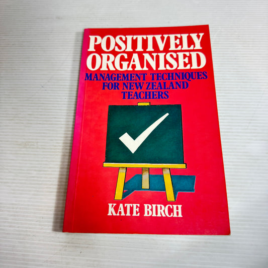 Positively Organised : Management Techniques for New Zealand Teachers - Kate Birch