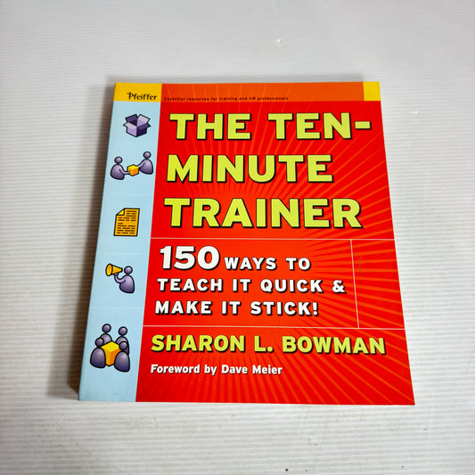 The Ten-Minute Trainer : 150 Ways To Teach It Quick & Make It Stick! - Sharon L. Bowman