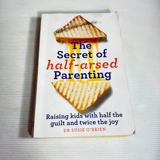 The Secret of Half-Arsed Parenting : Raising Kids with Half the Guilt and Twice the Joy - Dr Susie O'Brien