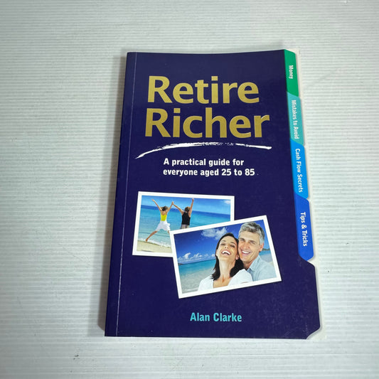 Retire Richer : A Practical Guide for Everyone Aged 25 to 85 - Alan Clarke