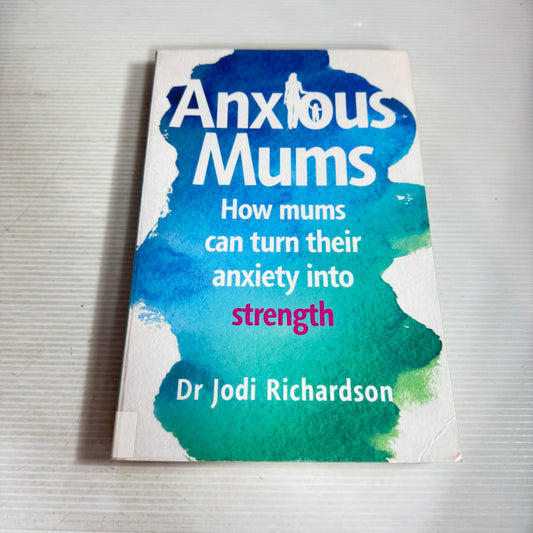 Anxious Mums : How Mums Can Turn Their Anxiety Into Strength - Dr Jodi Richardson