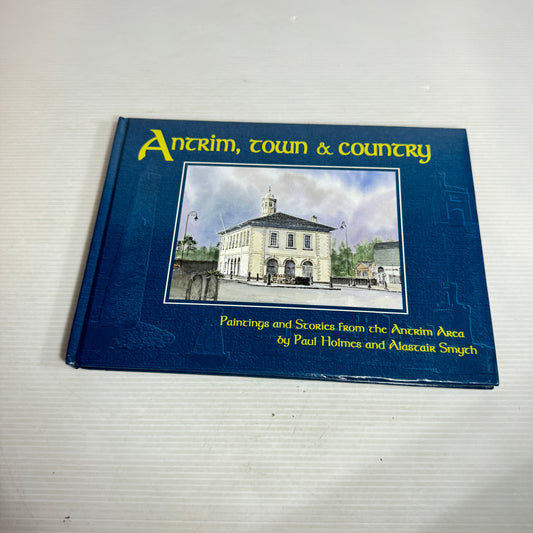 Antrim, Town & Country : Paintings and Stories from the Antrim Area - Paul Holmes and Alastair Smych