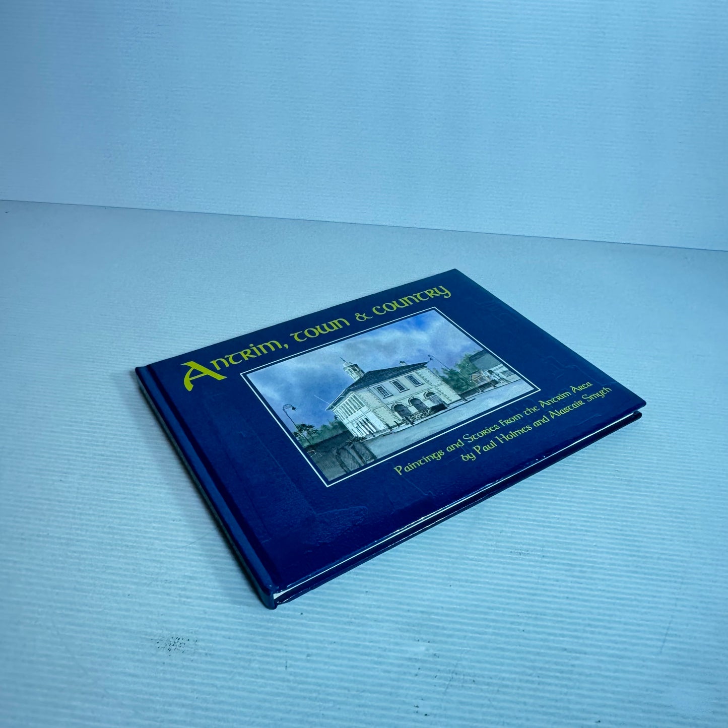 Antrim, Town & Country : Paintings and Stories from the Antrim Area - Paul Holmes and Alastair Smych