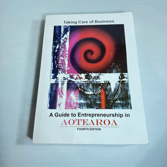 Taking Care Of Business: A Guide To Entrepreneurship In Aotearoa 4th Edition