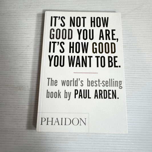 It's Not How Good You Are, It's How Good You Want To Be - Paul Arden