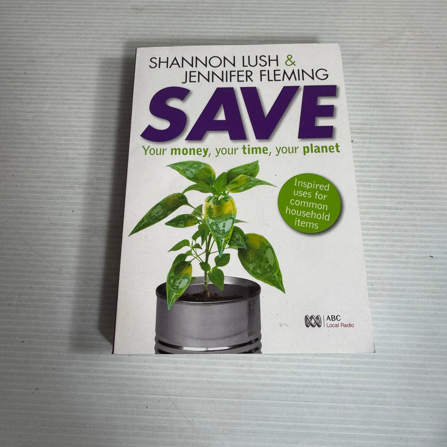 Save Your Money, Your Time, Your Planet : Inspired Uses For Common Household Items - Shannon Lush & Jennifer Fleming