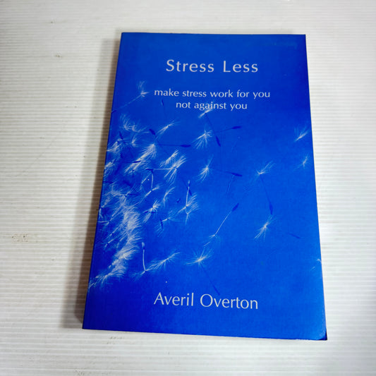 Stress Less : Make Stress Work For You Not Against You - Averil Overton