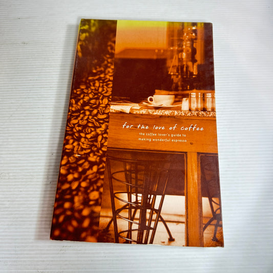 For The Love of Coffee : The Coffee Lover's Guide to Making Wonderful Expresso