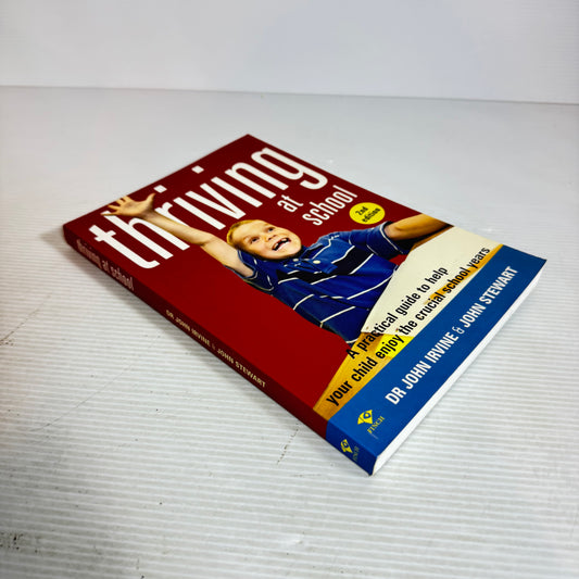 Thriving at School : A Practical Guide to Help Your Child Enjoy the Crucial School Years 2nd Ed. - Dr John Irvine & John Stewart