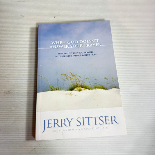 When God Doesn't Answer Your Prayer : Insights To Keep You Praying With Greater Faith & Deeper Love - Jerry Sittser