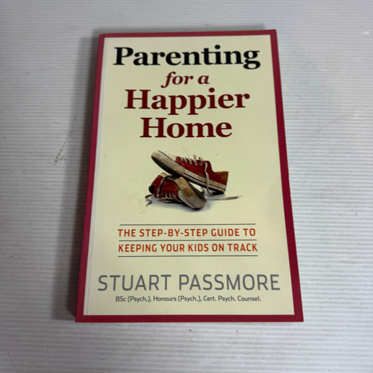 Parenting for a Happier Home : The Step-by-Step Guide to Keeping Your Kids on Track - Stuart Passmore
