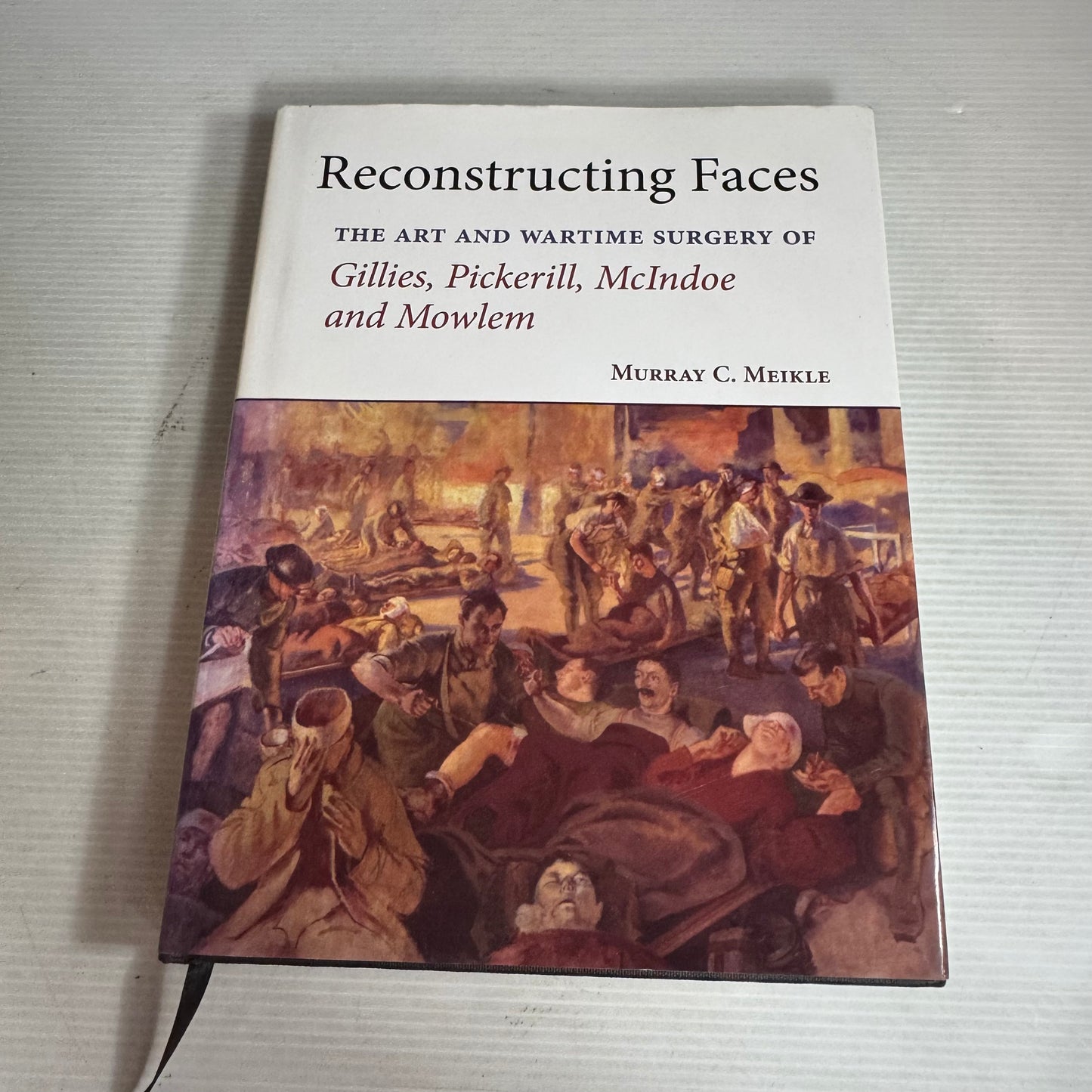 Reconstructing Faces : The Art and Wartime Surgery of Gillies, Pickerill, McIndoe and Mowlem - Murray C. Meikle