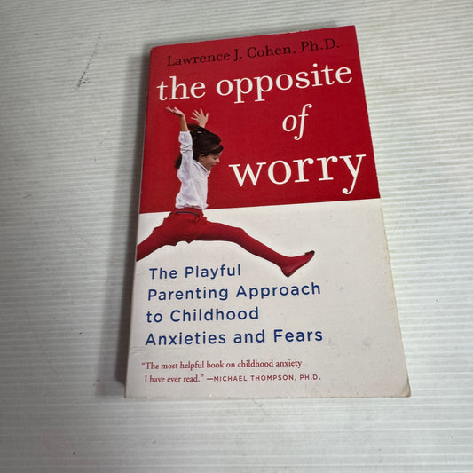 The Opposite Of Worry: A Playful Parenting Approach To Childhood Anxieties and Fears - Lawrence J. Cohen