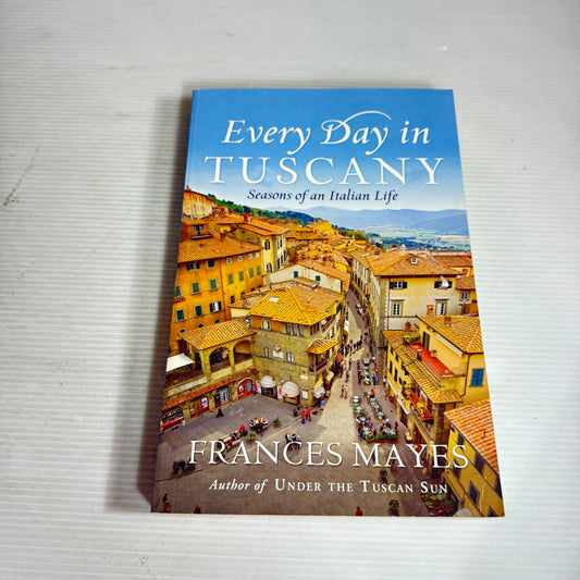 Every Day in Tuscany : Season of an Italian Life - Frances Mayes