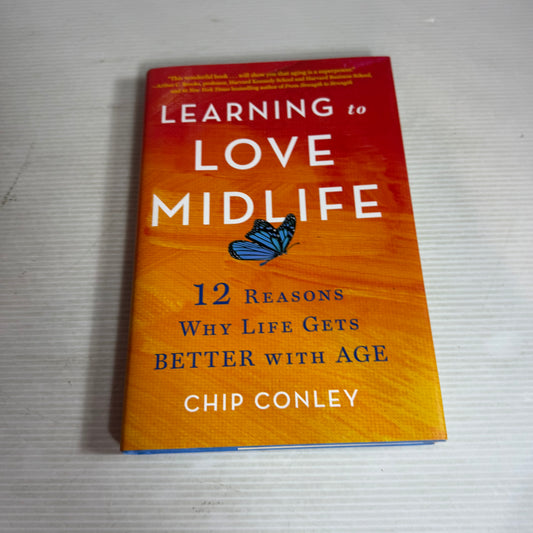 Learning to Love Midlife : 12 Reasons Why Life Gets Better with Age - Chip Conley