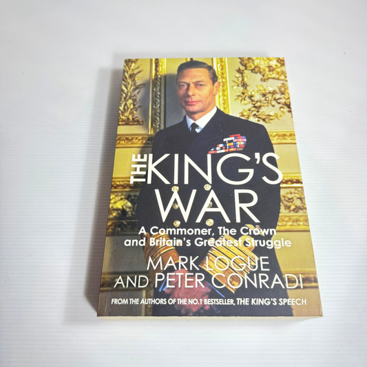 The King's War : A Commoner, The Crown and Britain's Greatest Struggle - Mark Logue and Peter Conradi