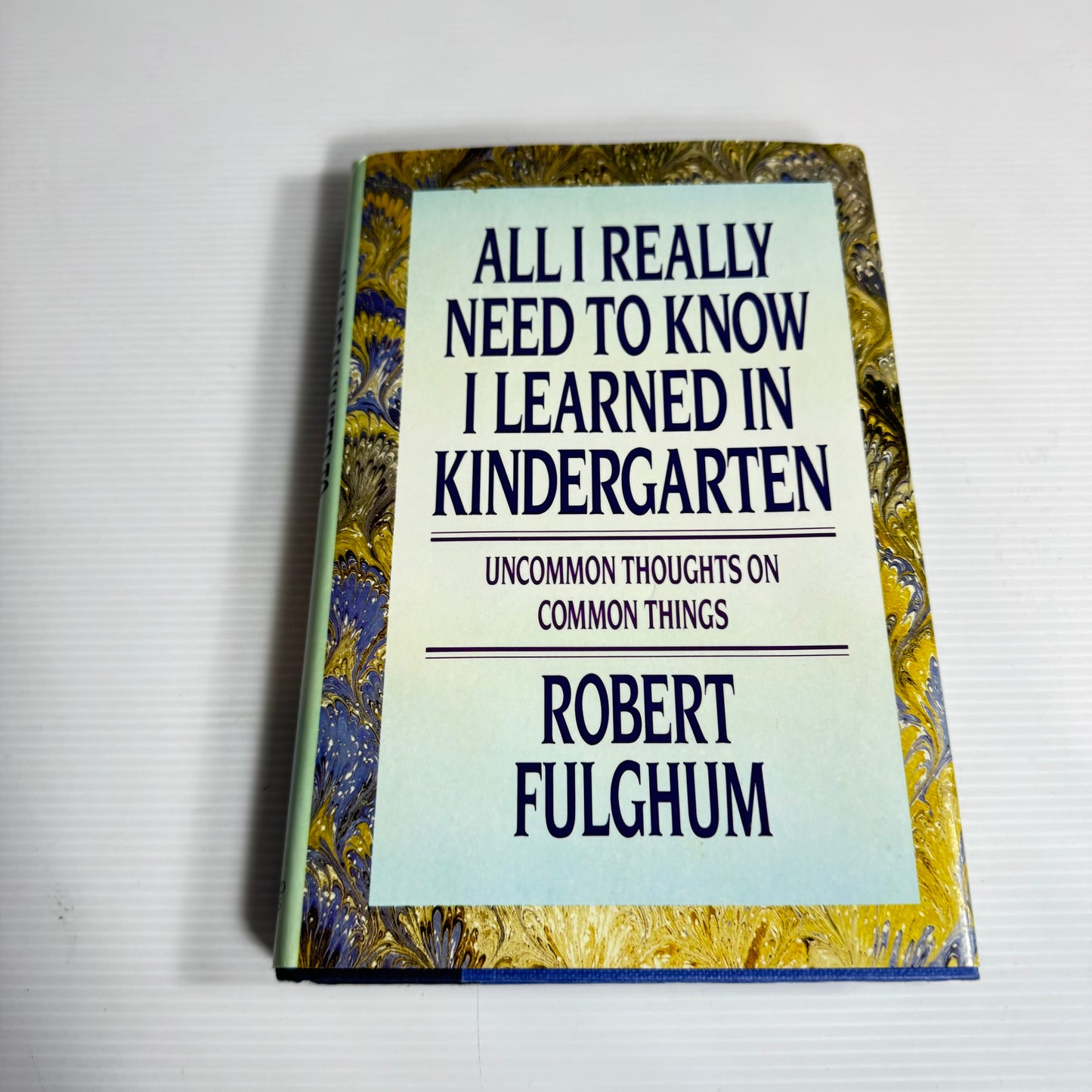 All I Really Need To Know I Learned In Kindergarten : Uncommon Thoughts on Common Things - Robert Fulghum