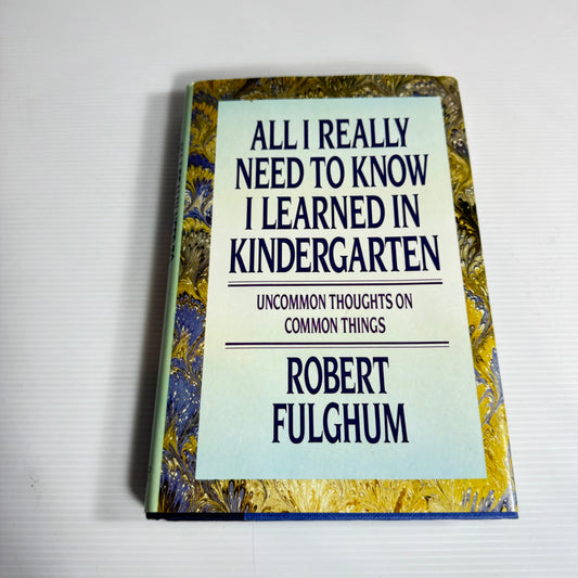 All I Really Need To Know I Learned In Kindergarten : Uncommon Thoughts on Common Things - Robert Fulghum