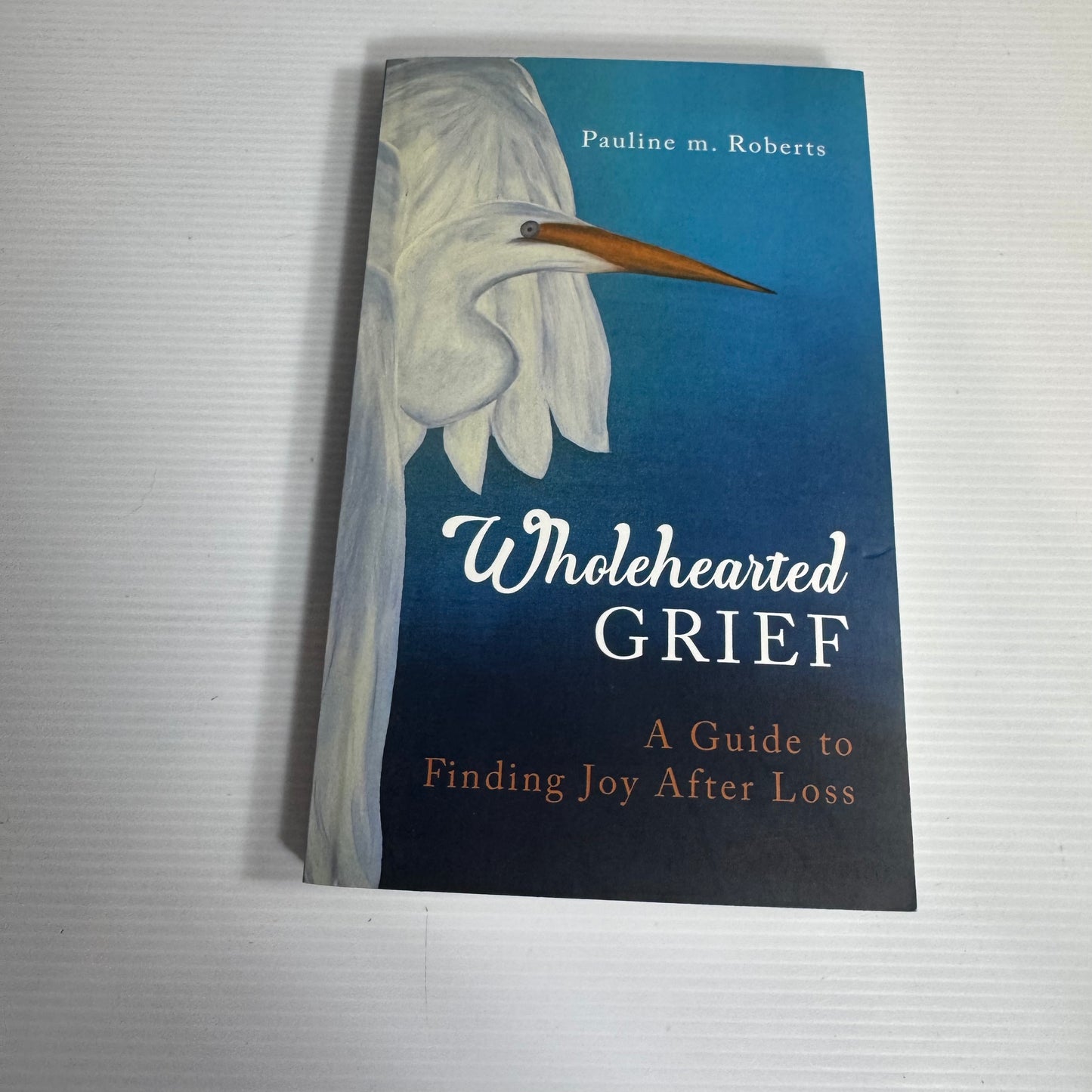 Wholehearted Grief : A Guide to Finding Joy After Loss - Pauline M. Roberts