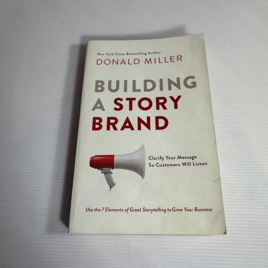 Building A Story Brand : Clarify Your Message So Customers Will Listen - Donald Miller