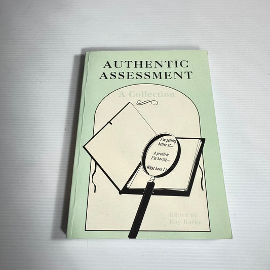 Authentic Assessment : A Collection - Edited by Kay Burke
