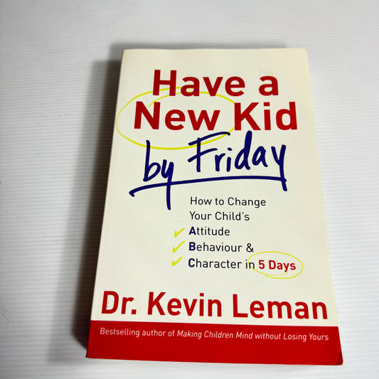 Have A New By Friday : How To Change Your Child's Attitude Behaviour & Character in 5 Days - Dr Kevin Leman