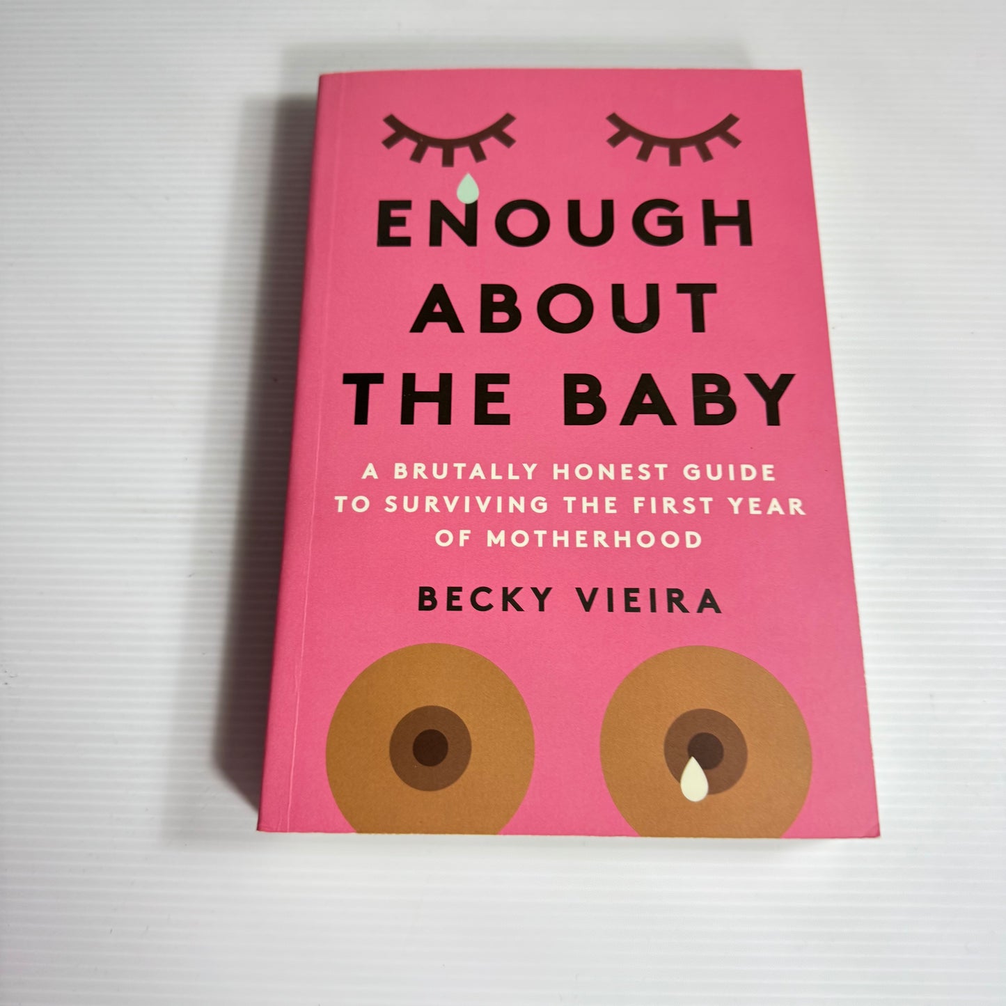 Enough About The Baby; A Brutally Honest Guide To Surviving The First Year Of Motherhood - Becky Vieira