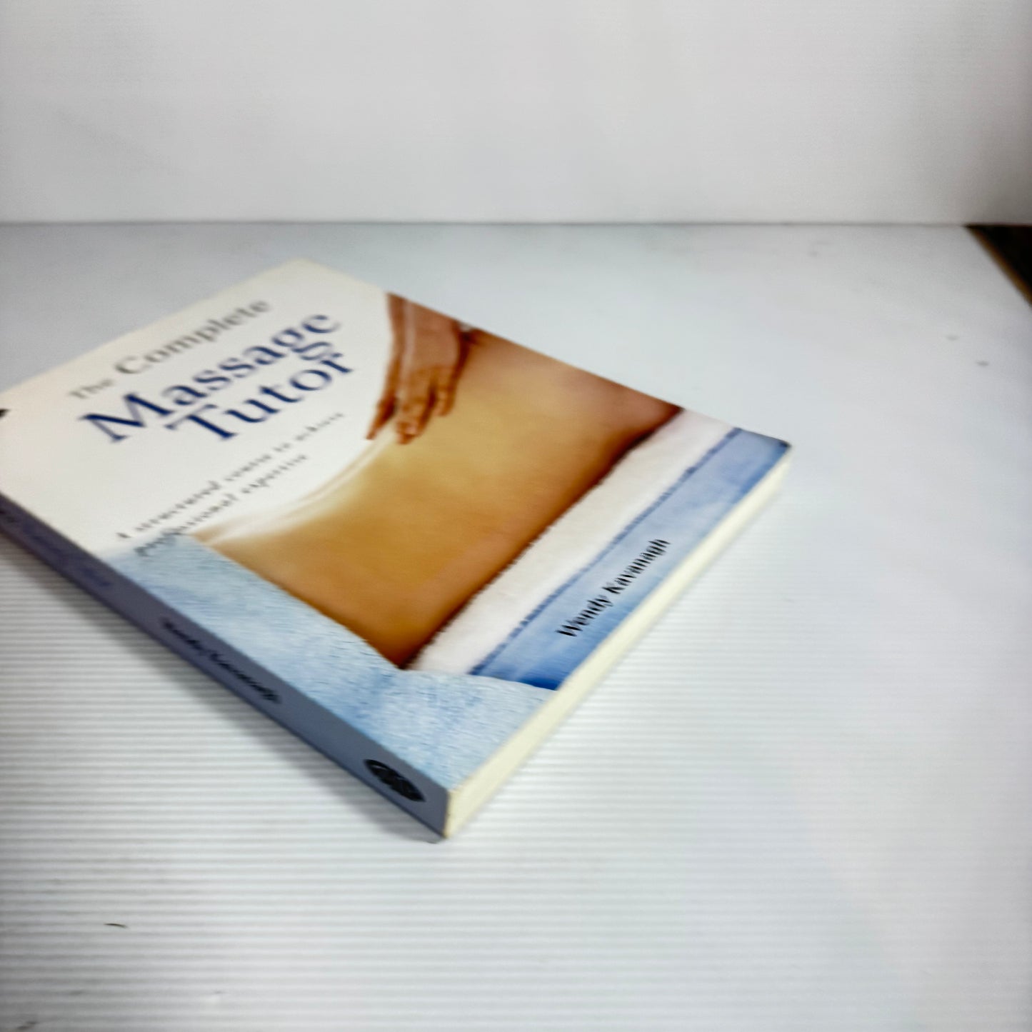 The Complete Massage Tutor : A Structured Course to Achieve Professional Expertise - Wendy Kavanagh