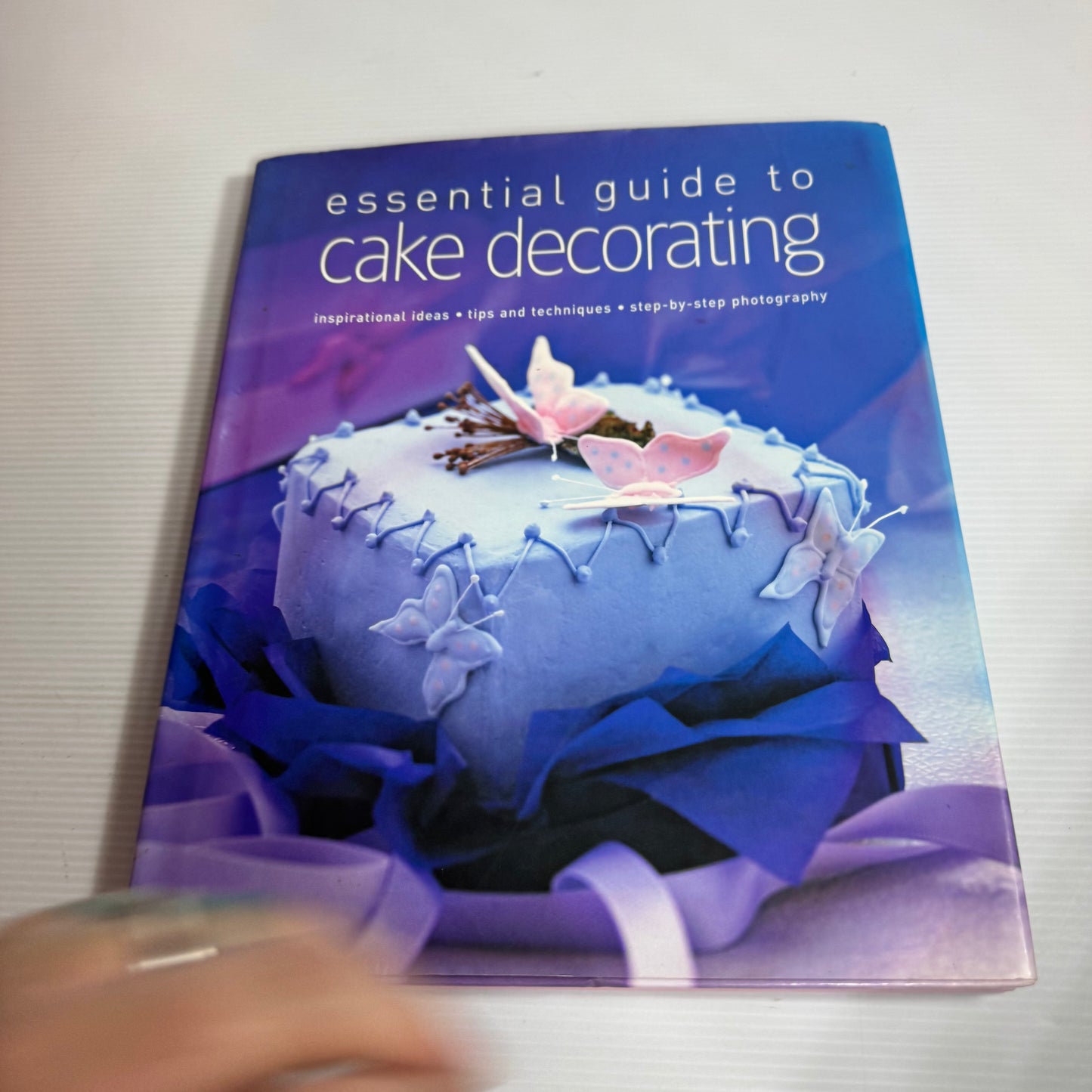 Essential Guide To Cake Decorating : Inspirational Ideas, Tips and Techniques, Step-by-Step Photography